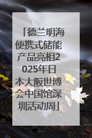 德兰明海便携式储能产品亮相2025年日本大阪世博会中国馆深圳活动周