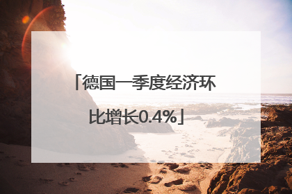 德国一季度经济环比增长0.4%
