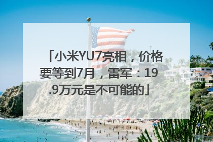 小米YU7亮相，价格要等到7月，雷军：19.9万元是不可能的