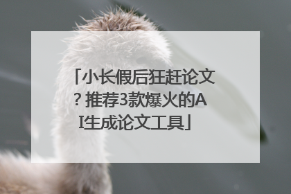 小长假后狂赶论文？推荐3款爆火的AI生成论文工具