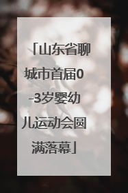 山东省聊城市首届0-3岁婴幼儿运动会圆满落幕