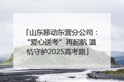 山东移动东营分公司：“爱心送考”再起航 温情守护2025高考路