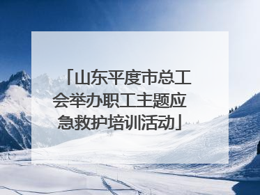 山东平度市总工会举办职工主题应急救护培训活动