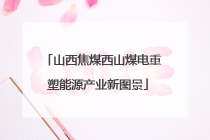 山西焦煤西山煤电重塑能源产业新图景