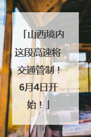 山西境内这段高速将交通管制！6月4日开始！