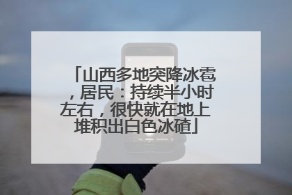山西多地突降冰雹，居民：持续半小时左右，很快就在地上堆积出白色冰碴