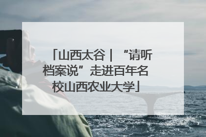 山西太谷｜“请听档案说”走进百年名校山西农业大学