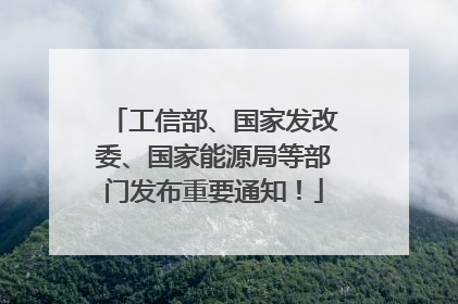 工信部、国家发改委、国家能源局等部门发布重要通知！