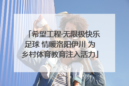 希望工程·无限极快乐足球 情暖洛阳伊川 为乡村体育教育注入活力