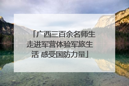 广西三百余名师生走进军营体验军旅生活 感受国防力量