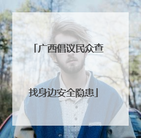 广西倡议民众查找身边安全隐患