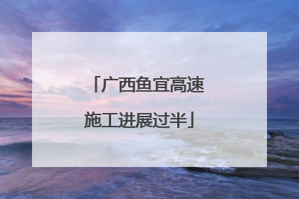 广西鱼宜高速施工进展过半