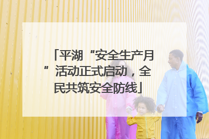 平湖“安全生产月”活动正式启动，全民共筑安全防线