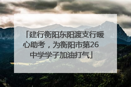 建行衡阳东阳渡支行暖心助考，为衡阳市第26中学学子加油打气