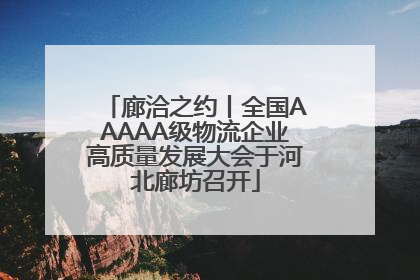 廊洽之约丨全国AAAAA级物流企业高质量发展大会于河北廊坊召开