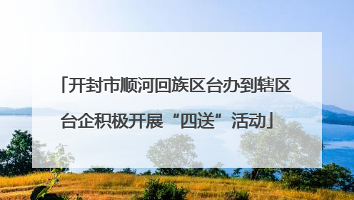 开封市顺河回族区台办到辖区台企积极开展“四送”活动