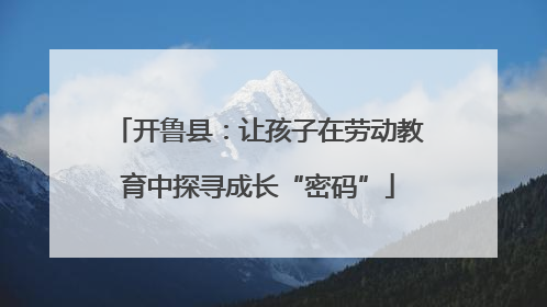 开鲁县：让孩子在劳动教育中探寻成长“密码”
