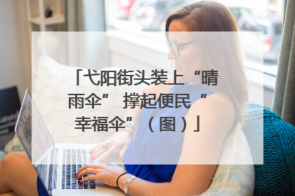 弋阳街头装上“晴雨伞” 撑起便民“幸福伞”（图）