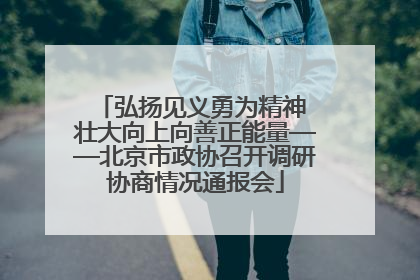 弘扬见义勇为精神 壮大向上向善正能量——北京市政协召开调研协商情况通报会