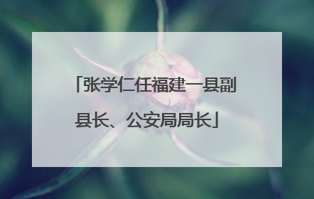 张学仁任福建一县副县长、公安局局长