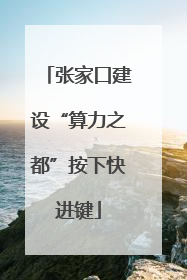 张家口建设“算力之都”按下快进键