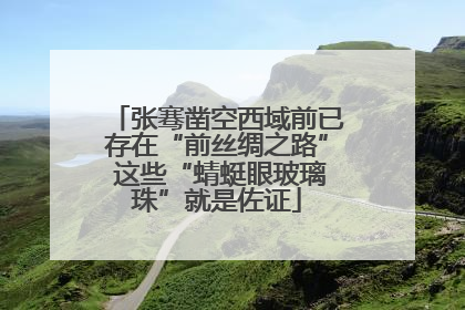 张骞凿空西域前已存在“前丝绸之路” 这些“蜻蜓眼玻璃珠”就是佐证