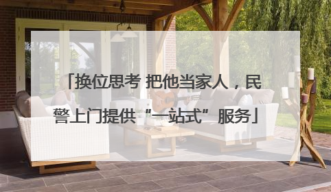 换位思考 把他当家人，民警上门提供“一站式”服务