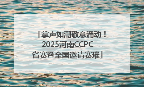 掌声如潮敬意涌动！2025河南CCPC省赛暨全国邀请赛璀