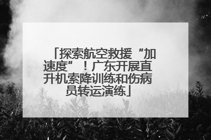 探索航空救援“加速度”！广东开展直升机索降训练和伤病员转运演练