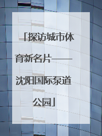 探访城市体育新名片——沈阳国际泵道公园