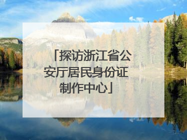 探访浙江省公安厅居民身份证制作中心