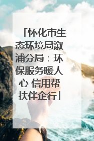 怀化市生态环境局溆浦分局：环保服务暖人心 信用帮扶伴企行