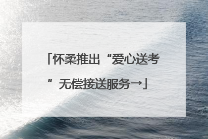 怀柔推出“爱心送考”无偿接送服务→