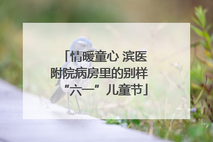 情暖童心 滨医附院病房里的别样“六一”儿童节