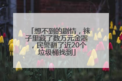 想不到的剧情，袜子里藏了数万元金器，民警翻了近20个垃圾桶找到