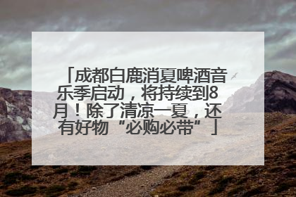 成都白鹿消夏啤酒音乐季启动，将持续到8月！除了清凉一夏，还有好物“必购必带”