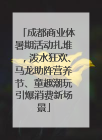 成都商业体暑期活动扎堆，泼水狂欢、马龙助阵营养节、童趣潮玩引爆消费新场景