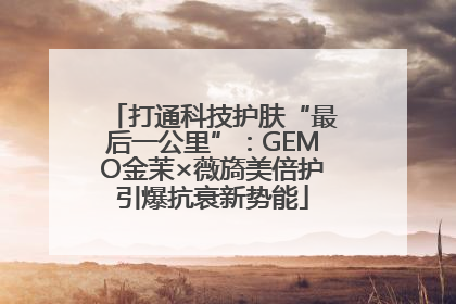打通科技护肤“最后一公里”：GEMO金茉×薇旖美倍护引爆抗衰新势能