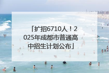 扩招6710人！2025年成都市普通高中招生计划公布