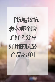 抗皱纹抗衰老哪个牌子好？分享好用的抗皱产品名单