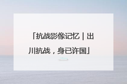 抗战影像记忆｜出川抗战，身已许国