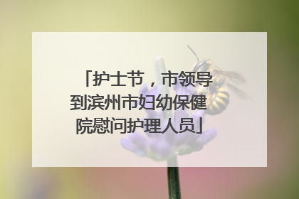 护士节，市领导到滨州市妇幼保健院慰问护理人员