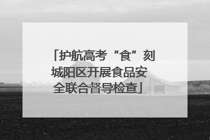 护航高考“食”刻 城阳区开展食品安全联合督导检查