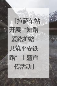 拉萨车站开展“知路爱路护路 共筑平安铁路”主题宣传活动