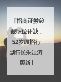 招商证券总裁职位补缺，52岁原招行副行长朱江涛履新