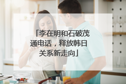 李在明和石破茂通电话，释放韩日关系新走向