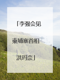 李强会见柬埔寨首相洪玛奈