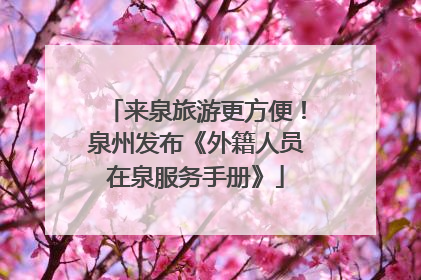 来泉旅游更方便！泉州发布《外籍人员在泉服务手册》