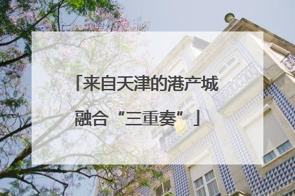 来自天津的港产城融合“三重奏”