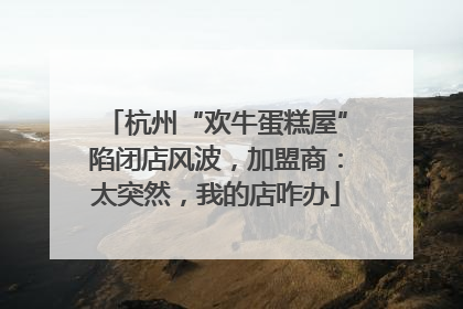杭州“欢牛蛋糕屋”陷闭店风波，加盟商：太突然，我的店咋办
